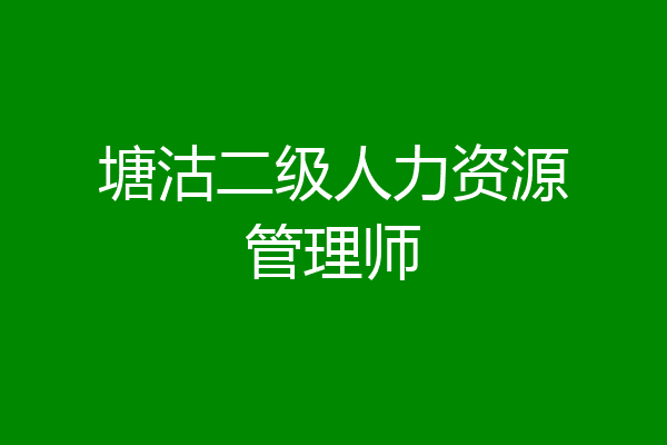 塘沽二级人力资源管理师