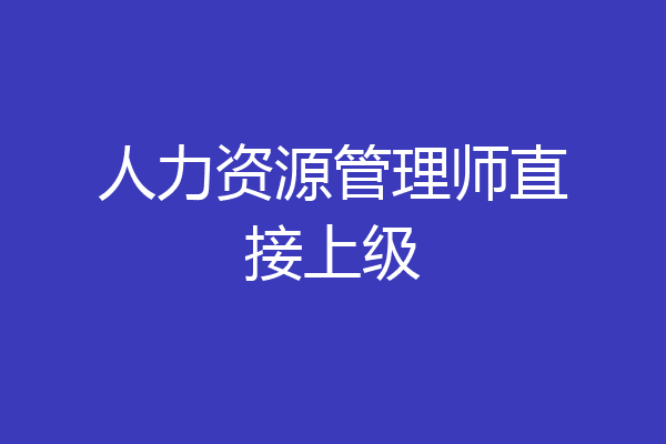 人力资源管理师直接上级