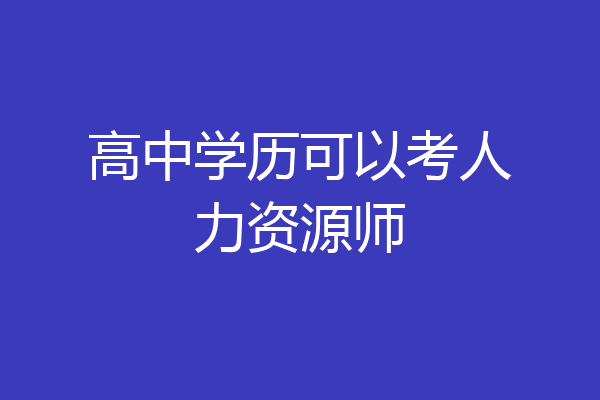 高中学历可以考人力资源师