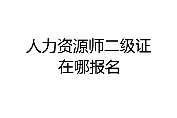 人力资源师二级证在哪报名