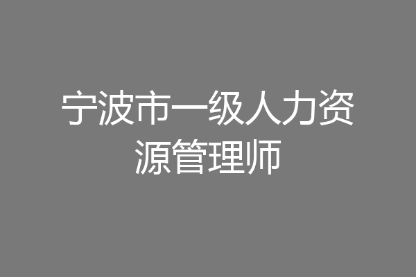 宁波市一级人力资源管理师