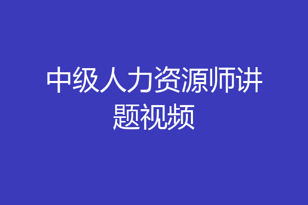 中级人力资源师讲题视频