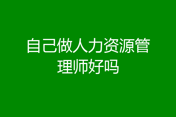自己做人力资源管理师好吗