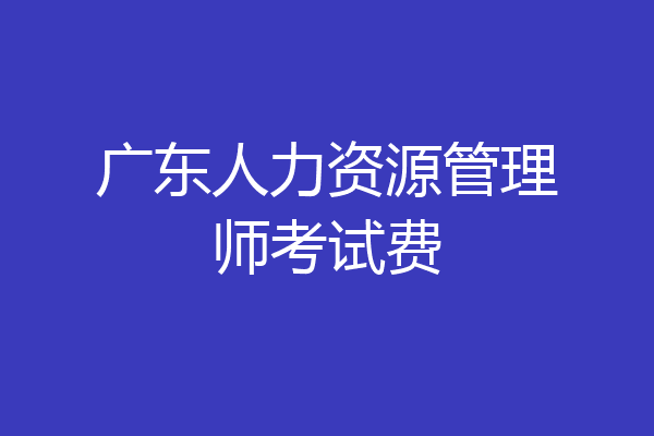 广东人力资源管理师考试费