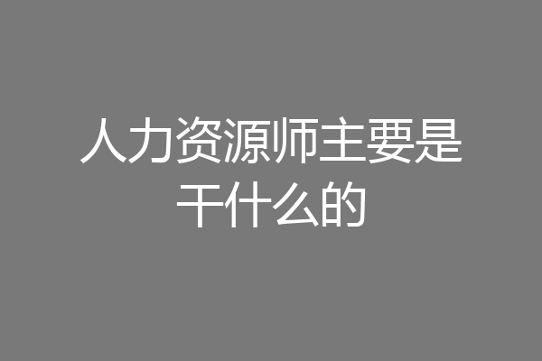 人力资源师主要是干什么的