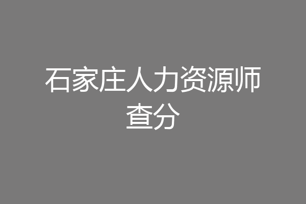 石家庄人力资源师查分
