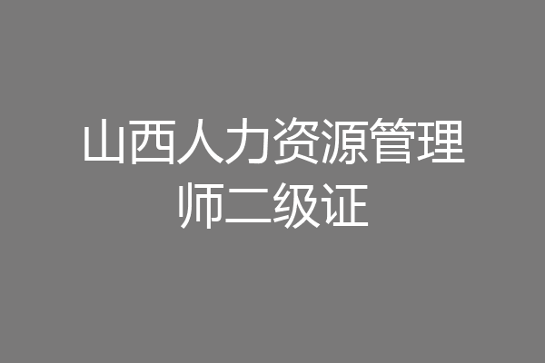 山西人力资源管理师二级证