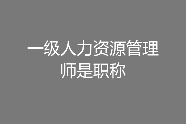 一级人力资源管理师是职称
