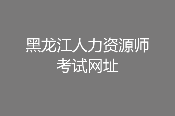 黑龙江人力资源师考试网址