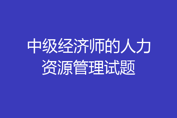 中级经济师的人力资源管理试题