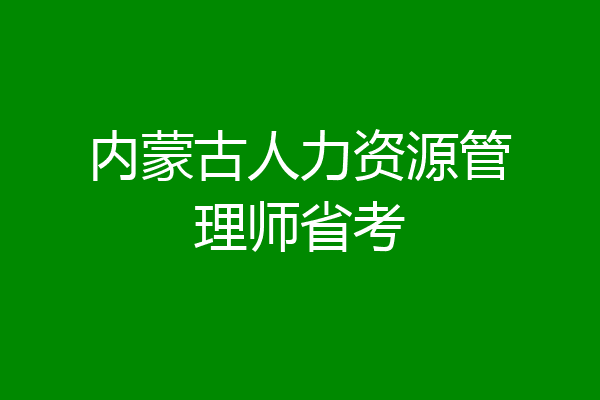 内蒙古人力资源管理师省考
