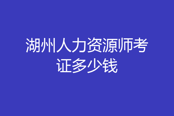 湖州人力资源师考证多少钱