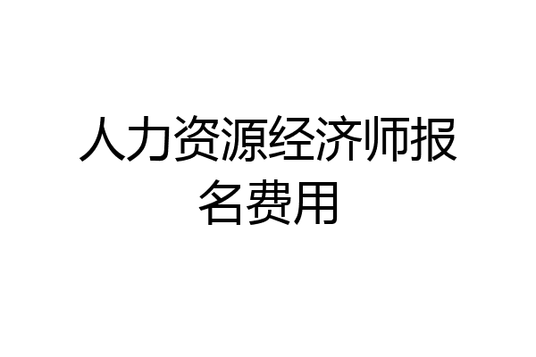 人力资源经济师报名费用