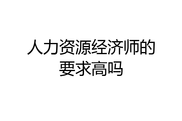 人力资源经济师的要求高吗