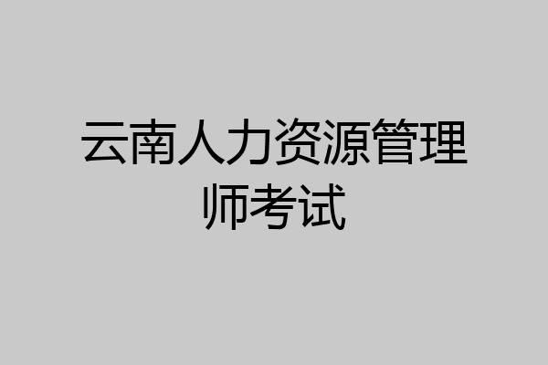 云南人力资源管理师考试