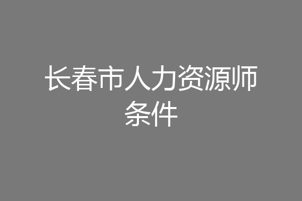 长春市人力资源师条件