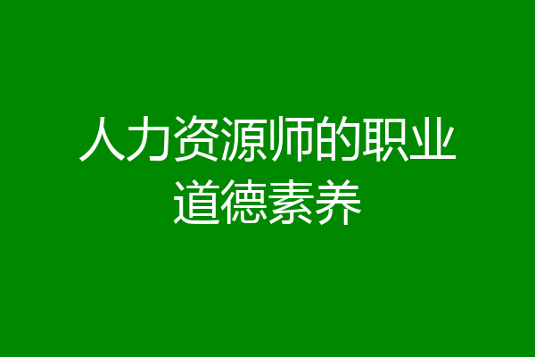人力资源师的职业道德素养