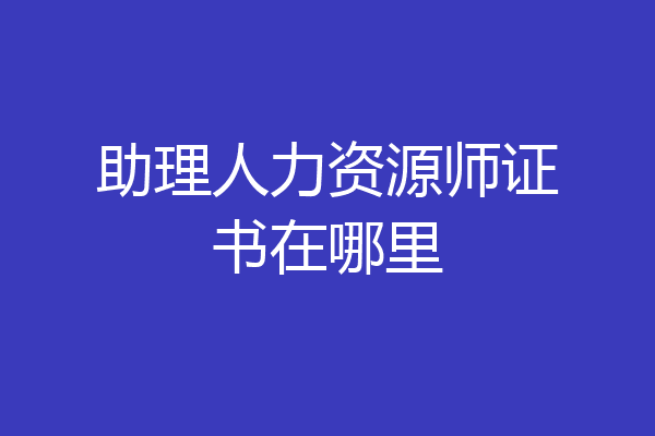 助理人力资源师证书在哪里