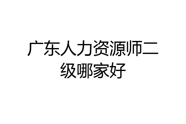 广东人力资源师二级哪家好