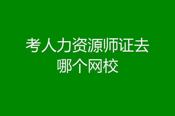 考人力资源师证去哪个网校