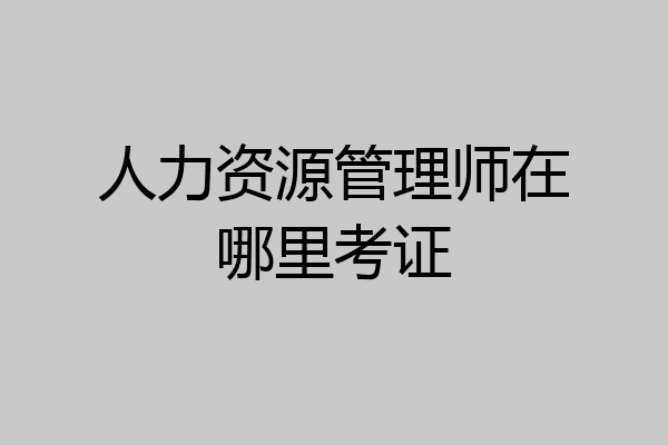 人力资源管理师在哪里考证
