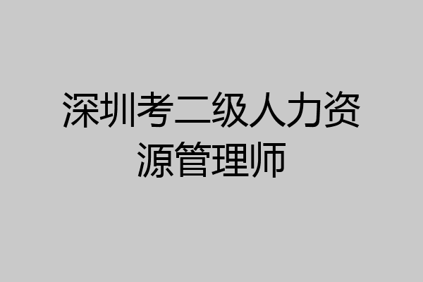 深圳考二级人力资源管理师