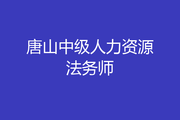 唐山中级人力资源法务师
