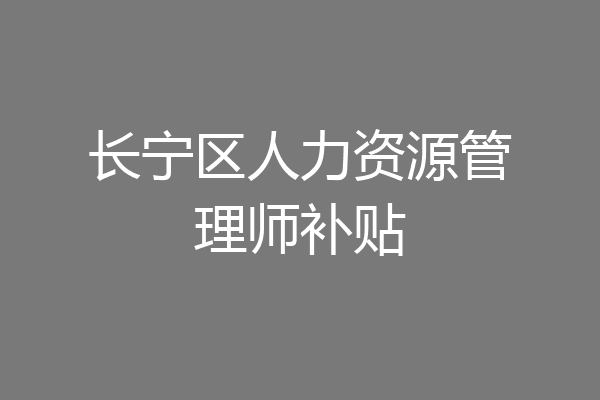 长宁区人力资源管理师补贴