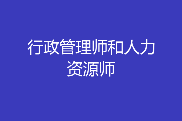 行政管理师和人力资源师