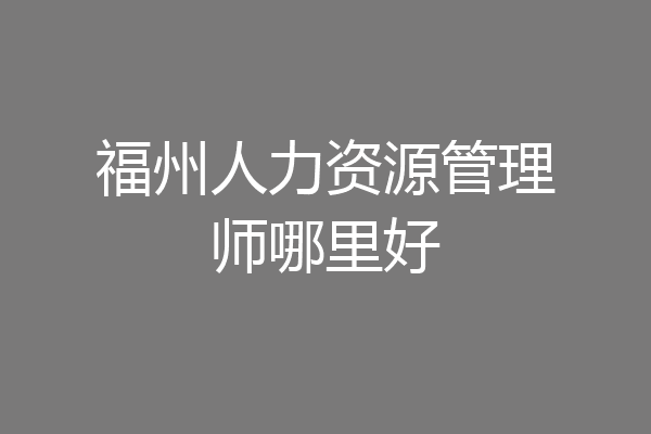 福州人力资源管理师哪里好