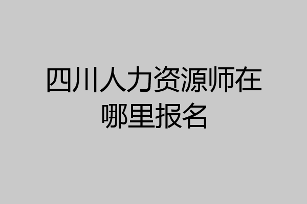 四川人力资源师在哪里报名