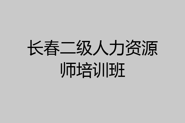 长春二级人力资源师培训班