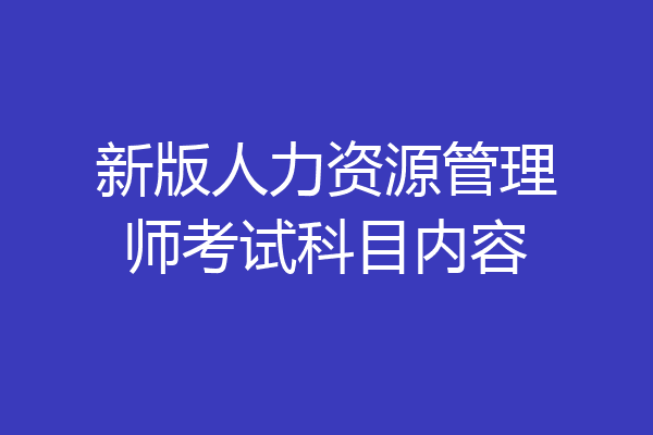 新版人力资源管理师考试科目内容