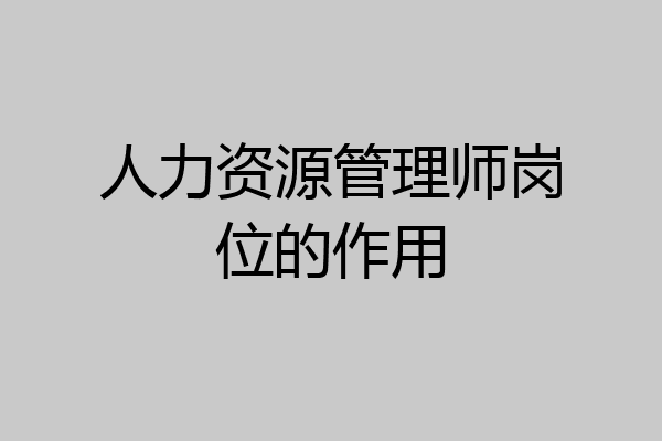 人力资源管理师岗位的作用