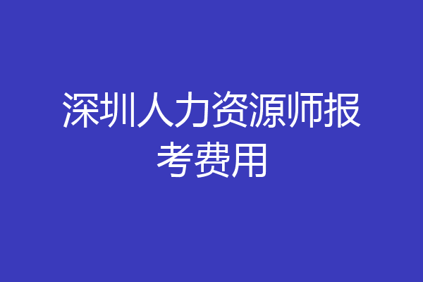 深圳人力资源师报考费用