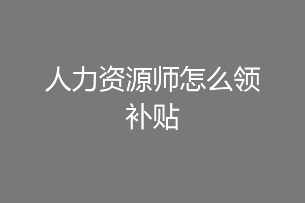 人力资源师怎么领补贴