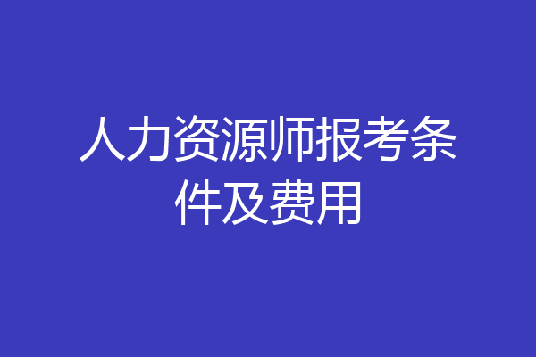 人力资源师报考条件及费用