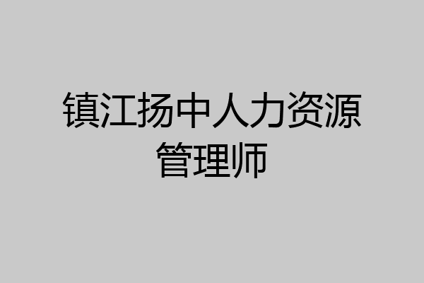 镇江扬中人力资源管理师