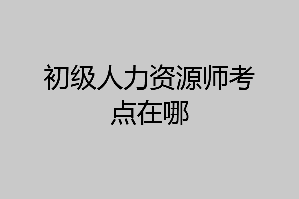 初级人力资源师考点在哪