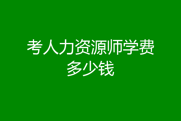 考人力资源师学费多少钱