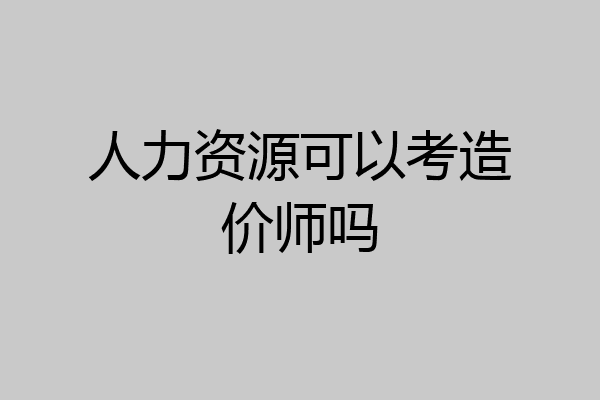 人力资源可以考造价师吗