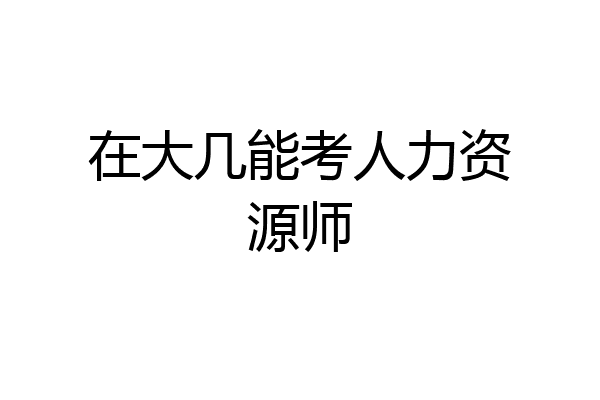 在大几能考人力资源师