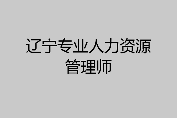 辽宁专业人力资源管理师