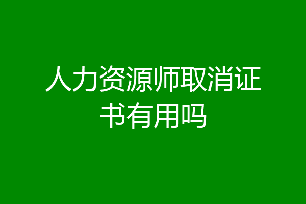 人力资源师取消证书有用吗
