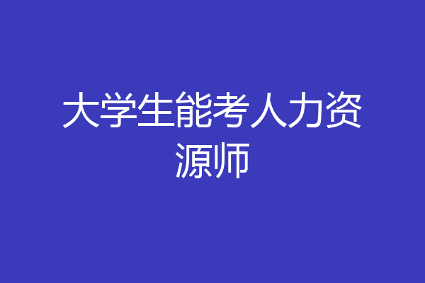 大学生能考人力资源师