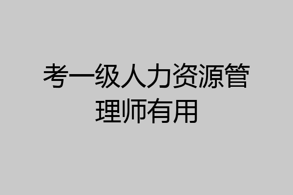 考一级人力资源管理师有用