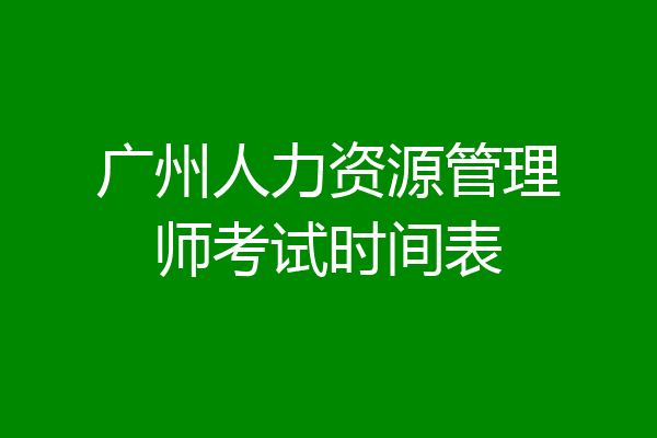 广州人力资源管理师考试时间表