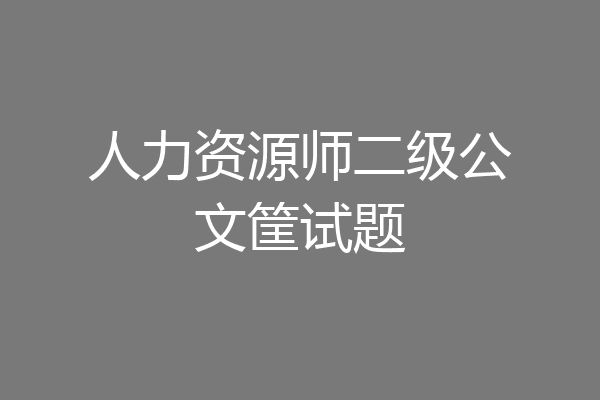 人力资源师二级公文筐试题