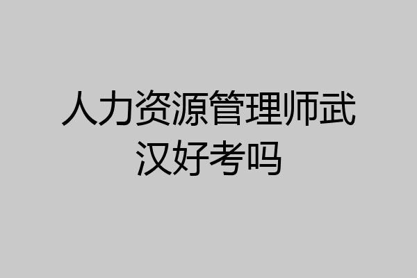 人力资源管理师武汉好考吗