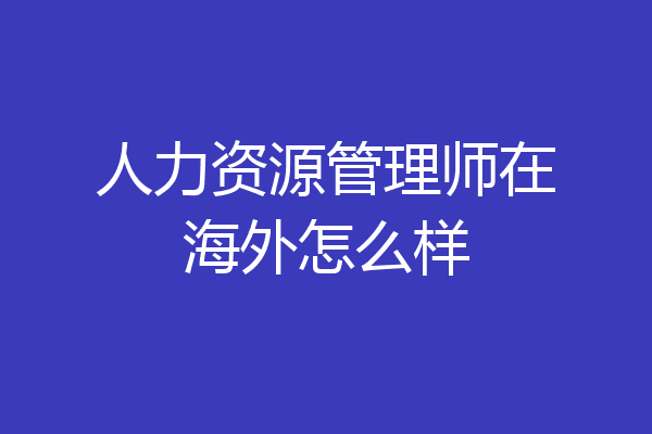 人力资源管理师在海外怎么样